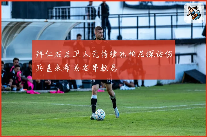 拜仁右后卫人荒持续孔帕尼探访伤兵基米希或客串救急